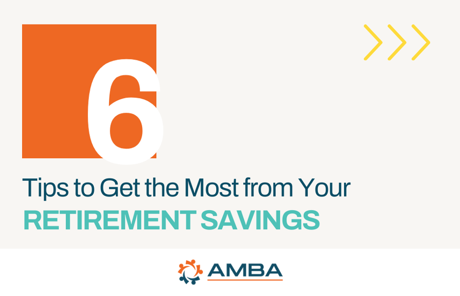6 Tips to Get the Most From Your Retirement Savings