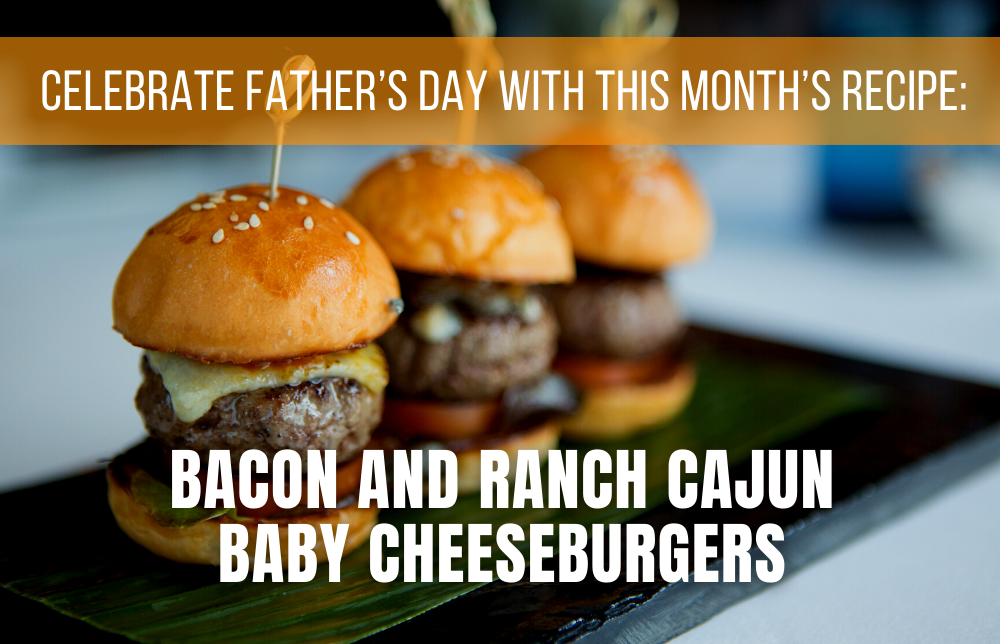 Celebrate Father’s Day with This Month’s Recipe: Bacon and Ranch Cajun Baby Cheeseburgers